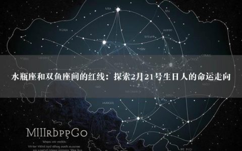 水瓶座和双鱼座间的红线：探索2月21号生日人的命运走向