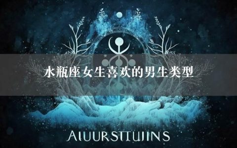 水瓶座女生喜欢的男生类型